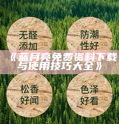 《蓝月亮免费资料下载与使用技巧大全》