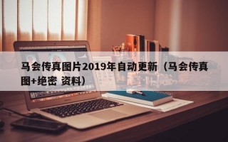 马会传真图片2019年自动更新（马会传真图+绝密 资料）