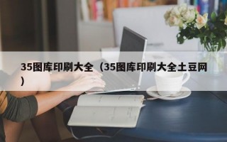 35图库印刷大全（35图库印刷大全土豆网）