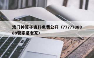 澳门神算子资料免费公开（7777788888管家婆老家）