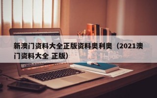 新澳门资料大全正版资料奥利奥（2021澳门资料大全 正版）