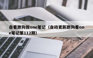 自看跑狗做one笔记（自动更新跑狗看one笔记第112期）