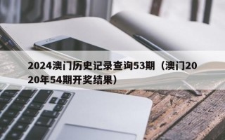 2024澳门历史记录查询53期（澳门2020年54期开奖结果）