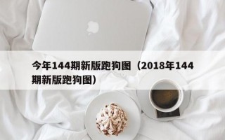 今年144期新版跑狗图（2018年144期新版跑狗图）