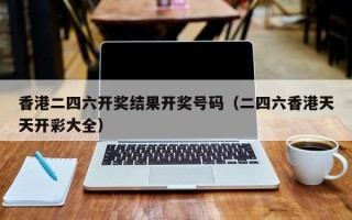 香港二四六开奖结果开奖号码（二四六香港天天开彩大全）