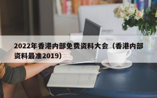 2022年香港内部免费资料大会（香港内部资料最准2019）