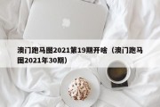 澳门跑马图2021第19期开啥（澳门跑马图2021年30期）