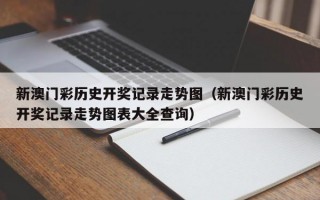 新澳门彩历史开奖记录走势图（新澳门彩历史开奖记录走势图表大全查询）