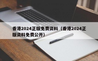 香港2024正版免费资料（香港2024正版资料免费公开）