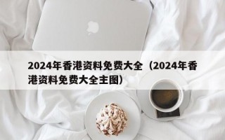 2024年香港资料免费大全（2024年香港资料免费大全主图）