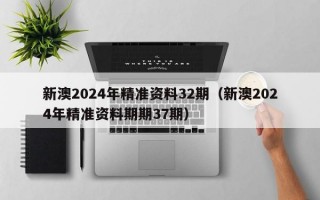 新澳2024年精准资料32期（新澳2024年精准资料期期37期）