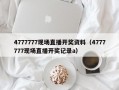 4777777现场直播开奖资料（4777777现场直播开奖记录a）