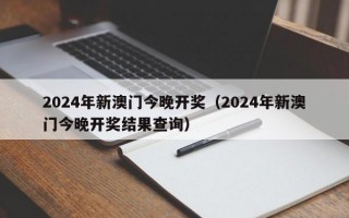 2024年新澳门今晚开奖（2024年新澳门今晚开奖结果查询）