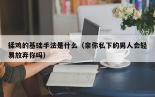 揉鸡的基础手法是什么（亲你私下的男人会轻易放弃你吗）