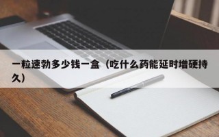 一粒速勃多少钱一盒（吃什么药能延时增硬持久）