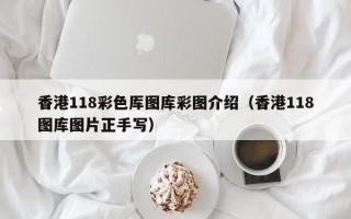 香港118彩色厍图库彩图介绍（香港118图库图片正手写）