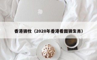 香港猜枚（2020年香港看图猜生肖）