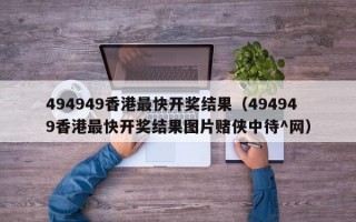 494949香港最快开奖结果（494949香港最快开奖结果图片赌侠中待^网）