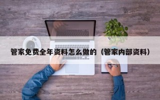 管家免费全年资料怎么做的（管家内部资料）