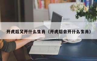 开虎后又开什么生肖（开虎后会开什么生肖）