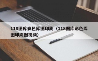 118图库彩色厍图印刷（118图库彩色厍图印刷图视频）