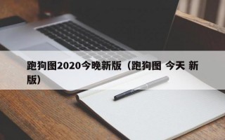 跑狗图2020今晚新版（跑狗图 今天 新版）