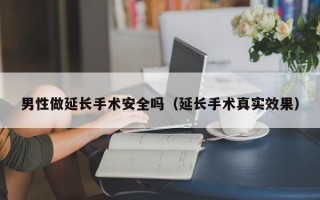 男性做延长手术安全吗（延长手术真实效果）