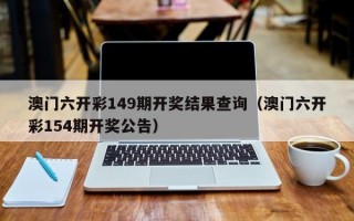 澳门六开彩149期开奖结果查询（澳门六开彩154期开奖公告）