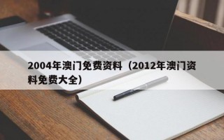 2004年澳门免费资料（2012年澳门资料免费大全）