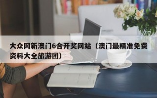 大众网新澳门6合开奖网站（澳门最精准免费资料大全旅游团）