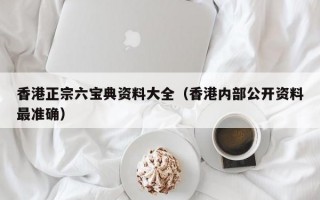 香港正宗六宝典资料大全（香港内部公开资料最准确）