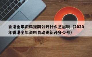 香港全年资料提前公开什么意思啊（2020年香港全年资料自动更新开多少号）