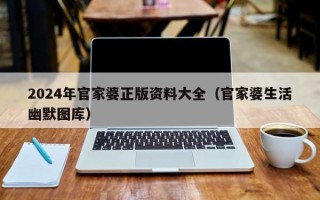 2024年官家婆正版资料大全（官家婆生活幽默图库）