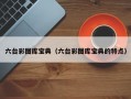 六台彩图库宝典（六台彩图库宝典的特点）