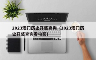 2023澳门历史开奖查询（2023澳门历史开奖查询看电影）