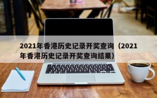 2021年香港历史记录开奖查询（2021年香港历史记录开奖查询结果）