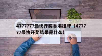 4777777最快开奖香港挂牌（477777最快开奖结果是什么）