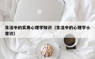 生活中的实用心理学知识（生活中的心理学小常识）