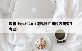 港科技qs2020（港科技广州校区研究生专业）