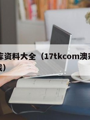 17图库资料大全（17tkcom澳彩资料图下载）