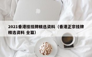 2021香港挂挂牌精选资料（香港正宗挂牌精选资料 全篇）