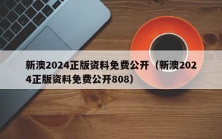 新澳2024正版资料免费公开（新澳2024正版资料免费公开808）