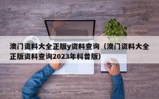 澳门资料大全正版y资料查询（澳门资料大全正版资料查询2023年科普版）