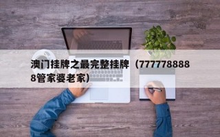 澳门挂牌之最完整挂牌（7777788888管家婆老家）