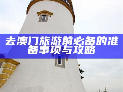 去澳门旅游前必备的准备事项与攻略