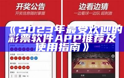 《2023年最受欢迎的彩票软件APP推荐及使用指南》