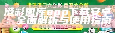 港彩图库app下载安卓：全面解析与使用指南