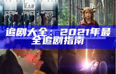 追剧大全：2021年最全追剧指南