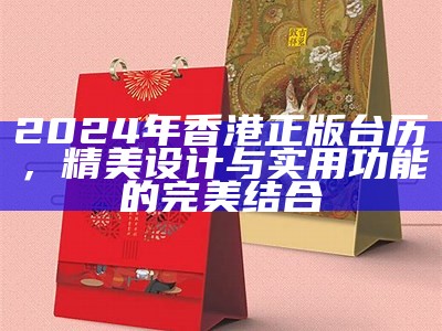 2024年香港正版台历，精美设计与实用功能的完美结合