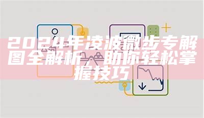 2024年凌波微步专解图全解析，助你轻松掌握技巧